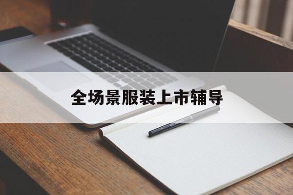 全场景服装上市辅导(服装怎么样打造场景化)