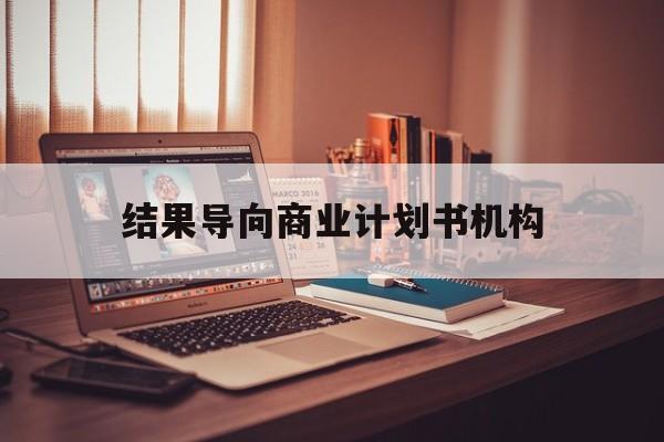 结果导向商业计划书机构(从商业计划书到上市后管理)